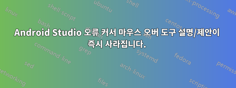 Android Studio 오류 커서 마우스 오버 도구 설명/제안이 즉시 사라집니다.