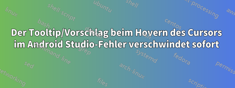 Der Tooltip/Vorschlag beim Hovern des Cursors im Android Studio-Fehler verschwindet sofort