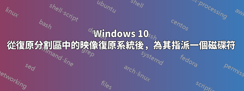 Windows 10 從復原分割區中的映像復原系統後，為其指派一個磁碟符