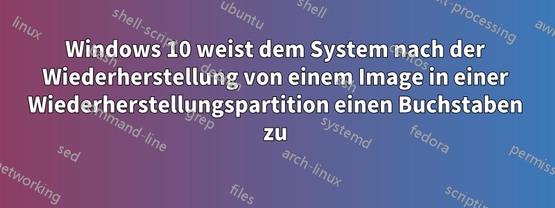 Windows 10 weist dem System nach der Wiederherstellung von einem Image in einer Wiederherstellungspartition einen Buchstaben zu