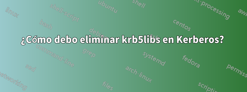 ¿Cómo debo eliminar krb5libs en Kerberos?