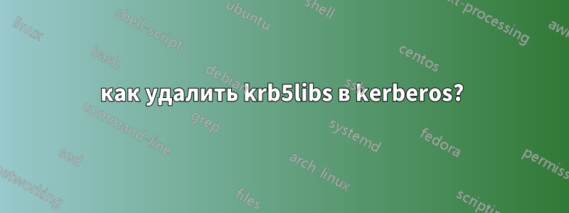 как удалить krb5libs в kerberos?