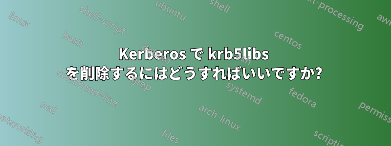 Kerberos で krb5libs を削除するにはどうすればいいですか?