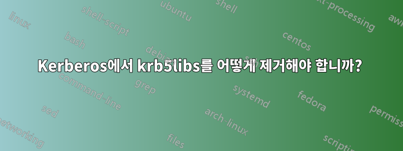 Kerberos에서 krb5libs를 어떻게 제거해야 합니까?