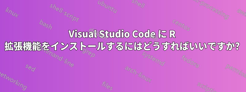 Visual Studio Code に R 拡張機能をインストールするにはどうすればいいですか?