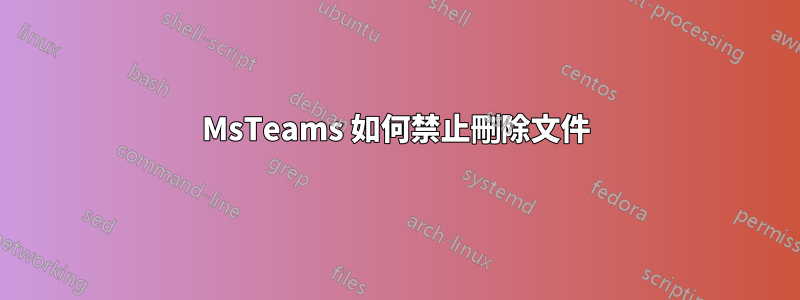 MsTeams 如何禁止刪除文件