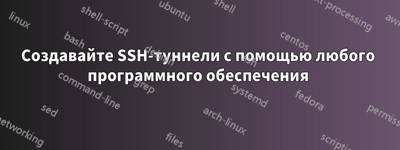 Создавайте SSH-туннели с помощью любого программного обеспечения