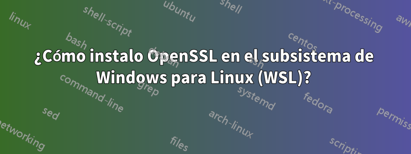 ¿Cómo instalo OpenSSL en el subsistema de Windows para Linux (WSL)?