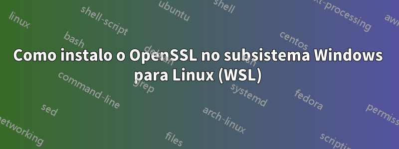 Como instalo o OpenSSL no subsistema Windows para Linux (WSL)