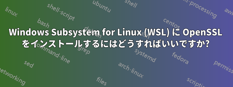 Windows Subsystem for Linux (WSL) に OpenSSL をインストールするにはどうすればいいですか?