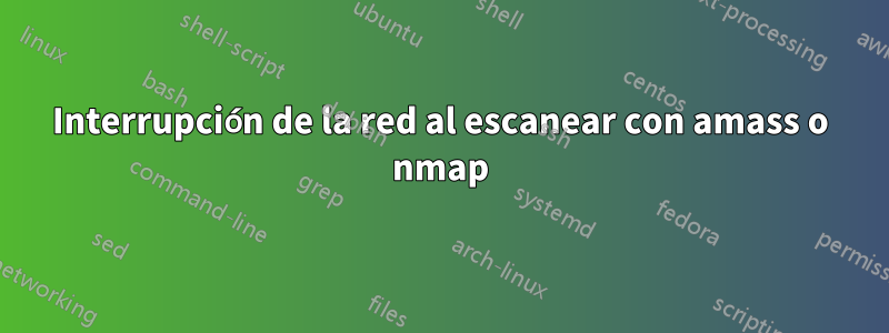 Interrupción de la red al escanear con amass o nmap