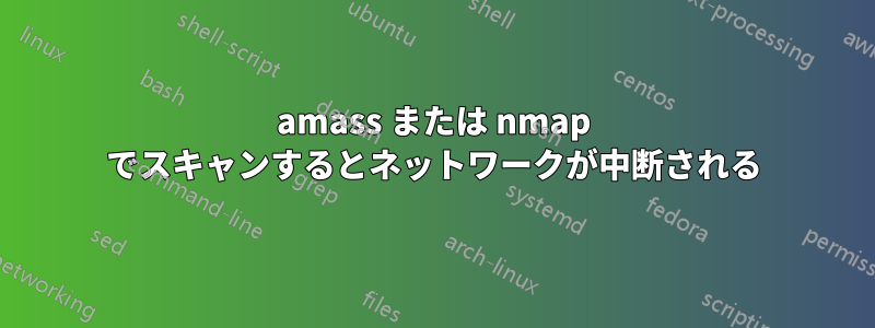 amass または nmap でスキャンするとネットワークが中断される