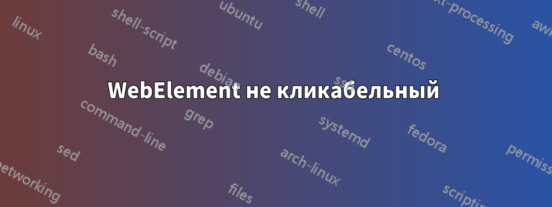 WebElement не кликабельный