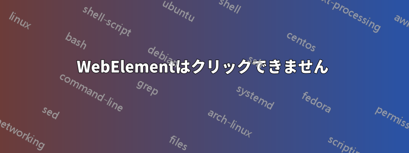 WebElementはクリックできません