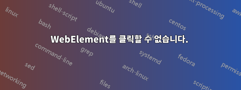 WebElement를 클릭할 수 없습니다.