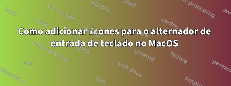 Como adicionar ícones para o alternador de entrada de teclado no MacOS