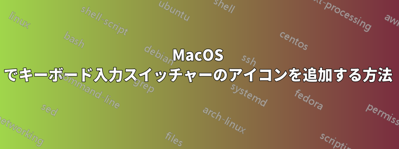 MacOS でキーボード入力スイッチャーのアイコンを追加する方法