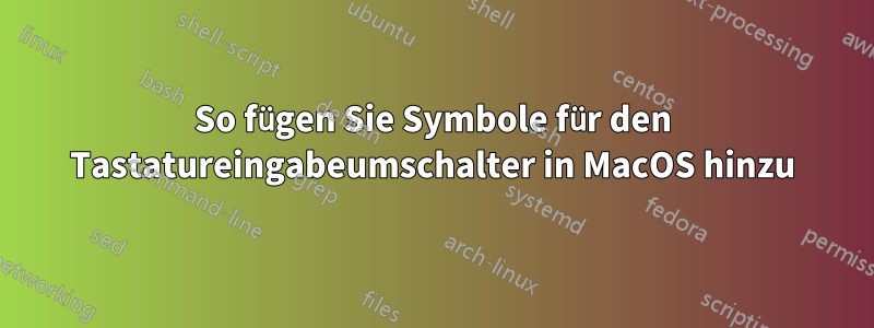 So fügen Sie Symbole für den Tastatureingabeumschalter in MacOS hinzu