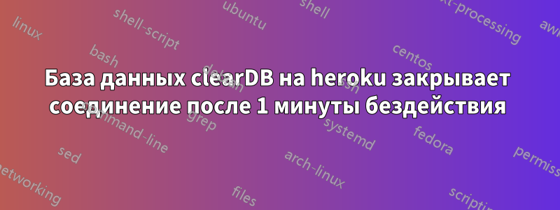 База данных clearDB на heroku закрывает соединение после 1 минуты бездействия