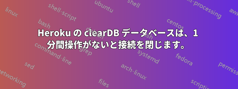 Heroku の clearDB データベースは、1 分間操作がないと接続を閉じます。