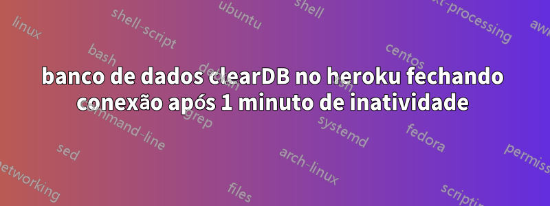 banco de dados clearDB no heroku fechando conexão após 1 minuto de inatividade