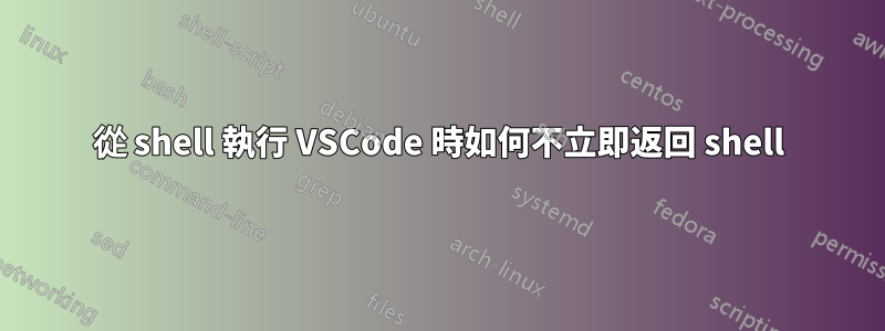 從 shell 執行 VSCode 時如何不立即返回 shell