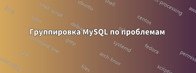 Группировка MySQL по проблемам