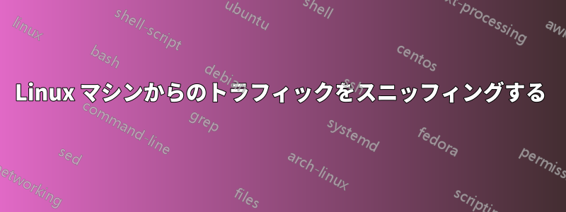 Linux マシンからのトラフィックをスニッフィングする