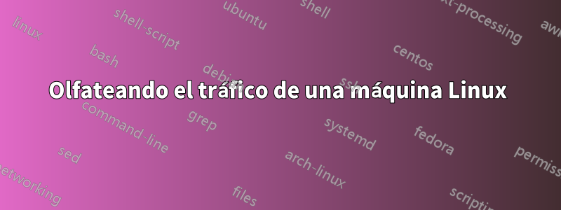 Olfateando el tráfico de una máquina Linux