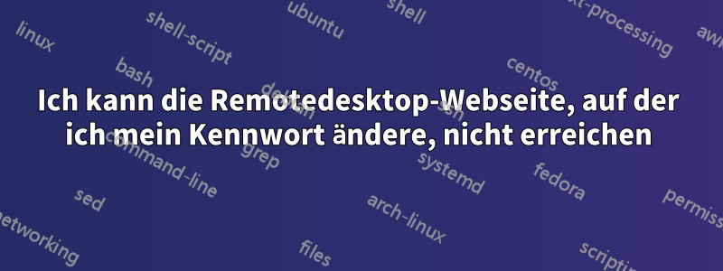 Ich kann die Remotedesktop-Webseite, auf der ich mein Kennwort ändere, nicht erreichen