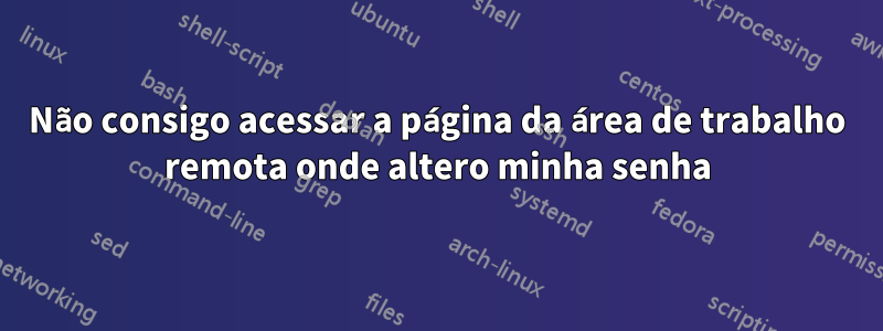 Não consigo acessar a página da área de trabalho remota onde altero minha senha