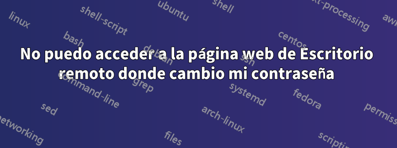 No puedo acceder a la página web de Escritorio remoto donde cambio mi contraseña