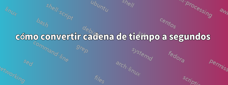 cómo convertir cadena de tiempo a segundos