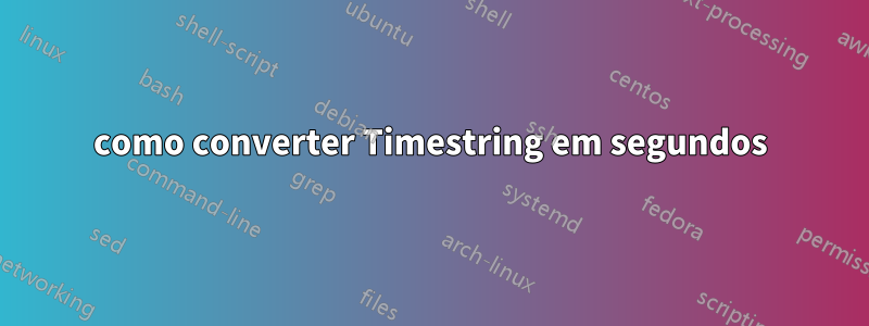 como converter Timestring em segundos