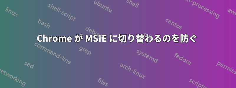 Chrome が MSIE に切り替わるのを防ぐ