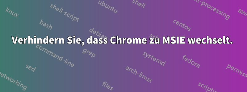 Verhindern Sie, dass Chrome zu MSIE wechselt.