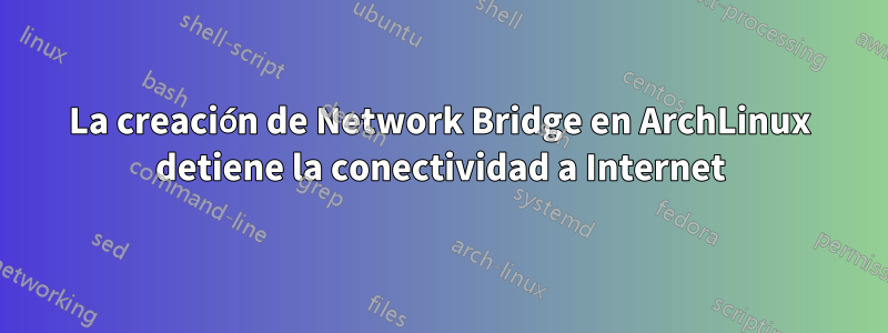 La creación de Network Bridge en ArchLinux detiene la conectividad a Internet