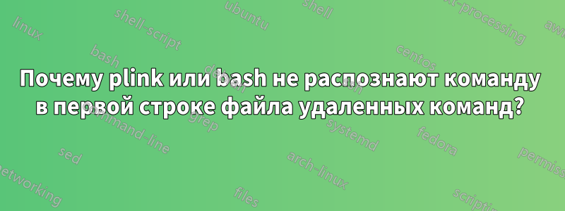 Почему plink или bash не распознают команду в первой строке файла удаленных команд?