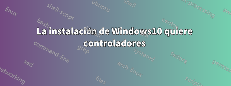 La instalación de Windows10 quiere controladores