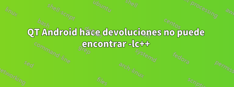 QT Android hace devoluciones no puede encontrar -lc++