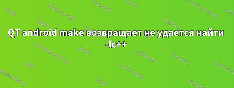 QT android make возвращает не удается найти -lc++