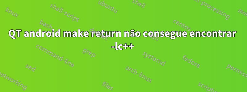 QT android make return não consegue encontrar -lc++