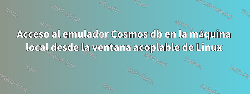 Acceso al emulador Cosmos db en la máquina local desde la ventana acoplable de Linux