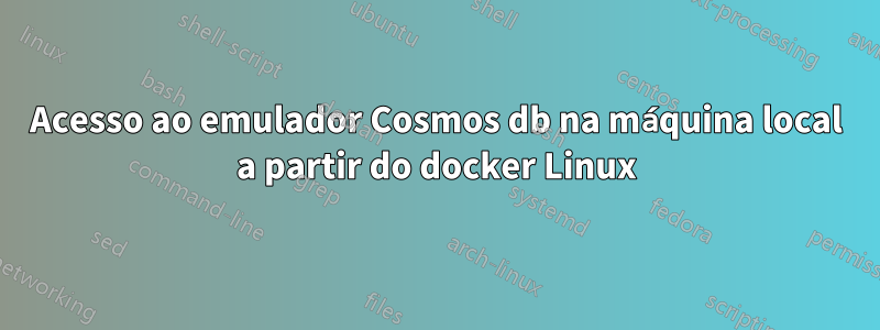 Acesso ao emulador Cosmos db na máquina local a partir do docker Linux