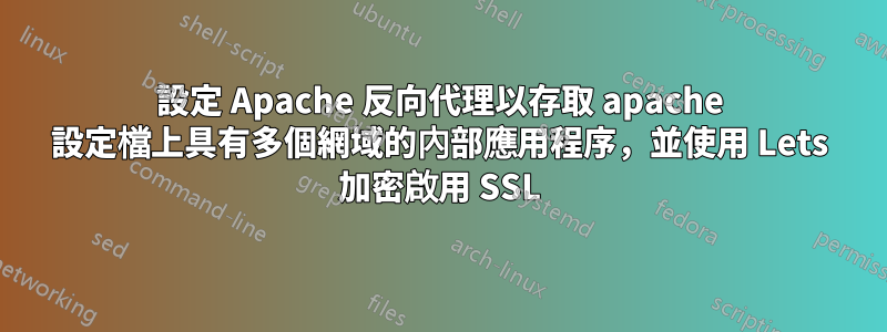 設定 Apache 反向代理以存取 apache 設定檔上具有多個網域的內部應用程序，並使用 Lets 加密啟用 SSL