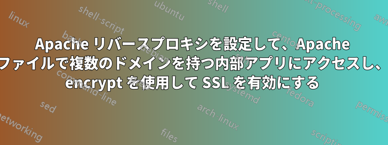 Apache リバースプロキシを設定して、Apache 構成ファイルで複数のドメインを持つ内部アプリにアクセスし、lets encrypt を使用して SSL を有効にする