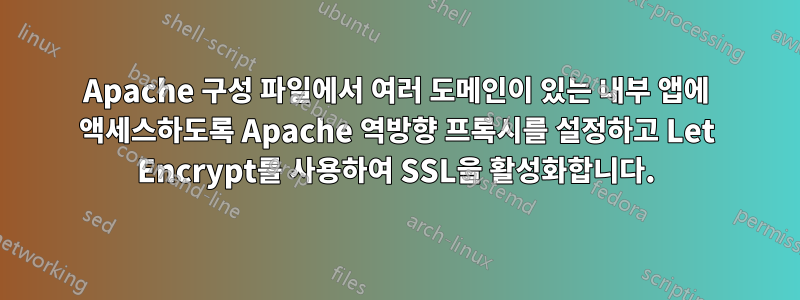 Apache 구성 파일에서 여러 도메인이 있는 내부 앱에 액세스하도록 Apache 역방향 프록시를 설정하고 Let Encrypt를 사용하여 SSL을 활성화합니다.