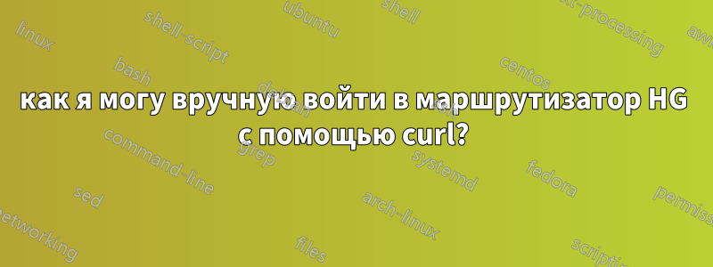 как я могу вручную войти в маршрутизатор HG с помощью curl?