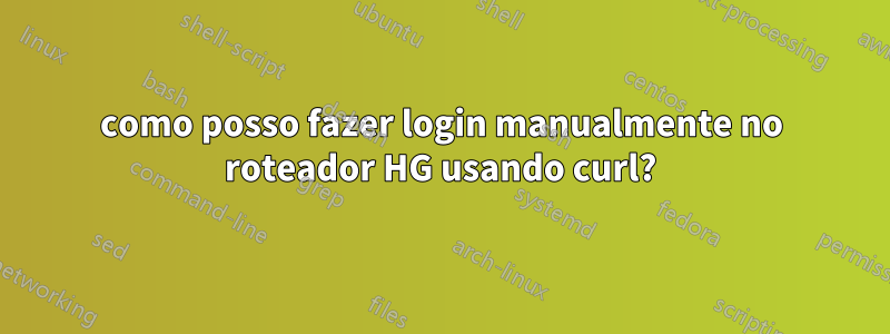 como posso fazer login manualmente no roteador HG usando curl?