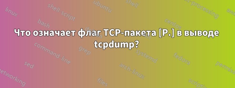 Что означает флаг TCP-пакета [P.] в выводе tcpdump?